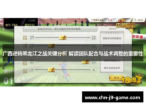 广西逆转黑龙江之战关键分析 解读团队配合与战术调整的重要性 广西逆转黑龙江之战关键分析 解读团队配合与战术调整的重要性