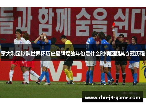 意大利足球队世界杯历史最辉煌的年份是什么时候回顾其夺冠历程 意大利足球队世界杯历史最辉煌的年份是什么时候回顾其夺冠历程