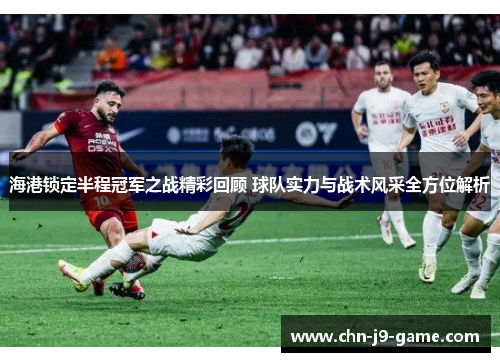 海港锁定半程冠军之战精彩回顾 球队实力与战术风采全方位解析 海港锁定半程冠军之战精彩回顾 球队实力与战术风采全方位解析