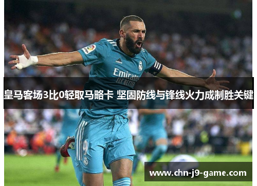 皇马客场3比0轻取马略卡 坚固防线与锋线火力成制胜关键 皇马客场3比0轻取马略卡 坚固防线与锋线火力成制胜关键