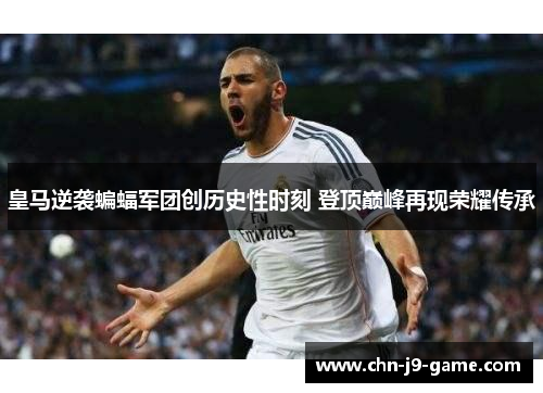 皇马逆袭蝙蝠军团创历史性时刻 登顶巅峰再现荣耀传承 皇马逆袭蝙蝠军团创历史性时刻 登顶巅峰再现荣耀传承