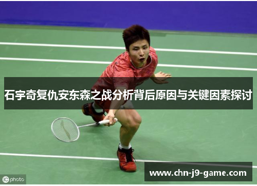 石宇奇复仇安东森之战分析背后原因与关键因素探讨 石宇奇复仇安东森之战分析背后原因与关键因素探讨