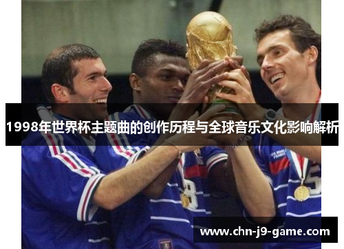 1998年世界杯主题曲的创作历程与全球音乐文化影响解析 1998年世界杯主题曲的创作历程与全球音乐文化影响解析