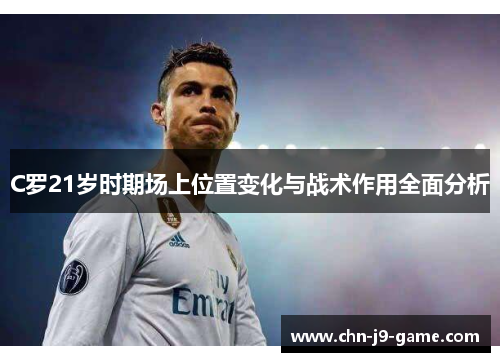C罗21岁时期场上位置变化与战术作用全面分析 C罗21岁时期场上位置变化与战术作用全面分析