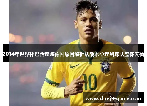2014年世界杯巴西惨败德国原因解析从战术心理到球队整体失衡 2014年世界杯巴西惨败德国原因解析从战术心理到球队整体失衡