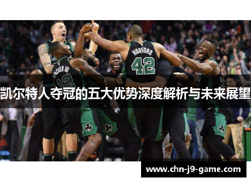 凯尔特人夺冠的五大优势深度解析与未来展望 凯尔特人夺冠的五大优势深度解析与未来展望