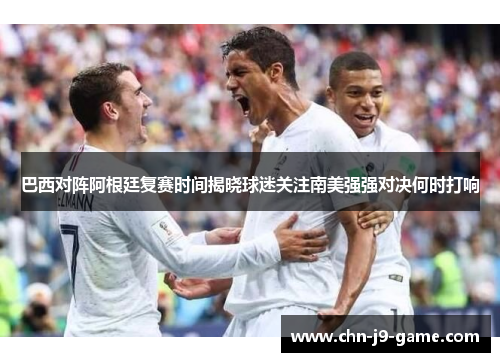 巴西对阵阿根廷复赛时间揭晓球迷关注南美强强对决何时打响 巴西对阵阿根廷复赛时间揭晓球迷关注南美强强对决何时打响