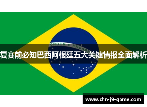 复赛前必知巴西阿根廷五大关键情报全面解析 复赛前必知巴西阿根廷五大关键情报全面解析