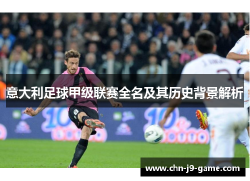 意大利足球甲级联赛全名及其历史背景解析 意大利足球甲级联赛全名及其历史背景解析
