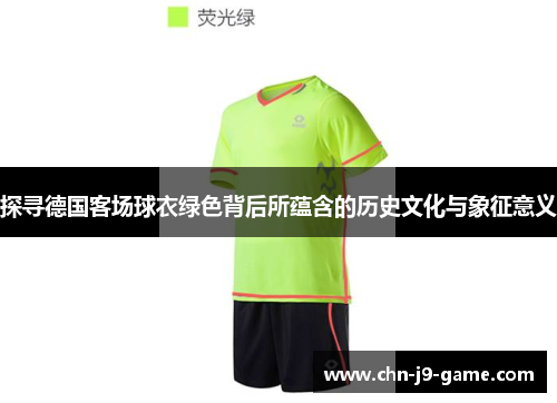 探寻德国客场球衣绿色背后所蕴含的历史文化与象征意义 探寻德国客场球衣绿色背后所蕴含的历史文化与象征意义