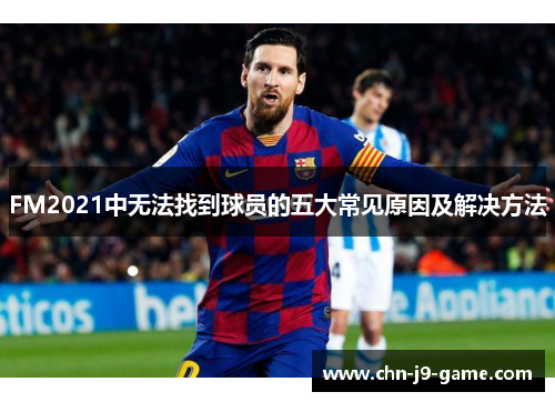 FM2021中无法找到球员的五大常见原因及解决方法