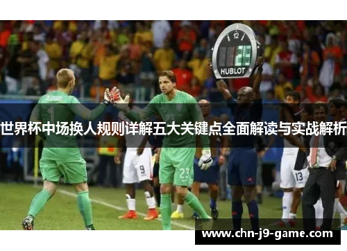 世界杯中场换人规则详解五大关键点全面解读与实战解析 世界杯中场换人规则详解五大关键点全面解读与实战解析