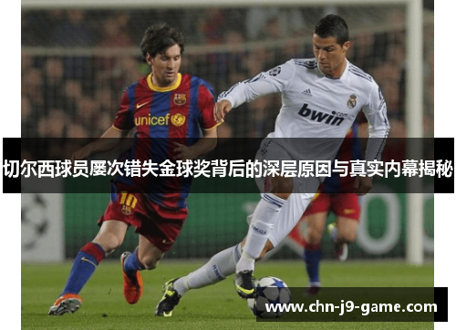 切尔西球员屡次错失金球奖背后的深层原因与真实内幕揭秘 切尔西球员屡次错失金球奖背后的深层原因与真实内幕揭秘