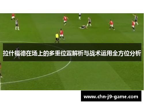 拉什福德在场上的多重位置解析与战术运用全方位分析 拉什福德在场上的多重位置解析与战术运用全方位分析