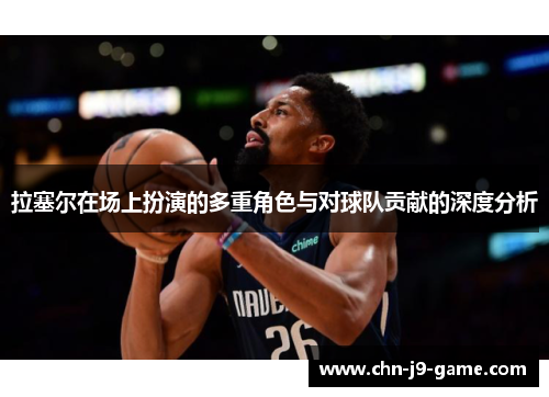 拉塞尔在场上扮演的多重角色与对球队贡献的深度分析