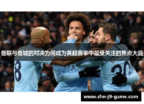 曼联与曼城的对决为何成为英超赛季中最受关注的焦点大战 曼联与曼城的对决为何成为英超赛季中最受关注的焦点大战
