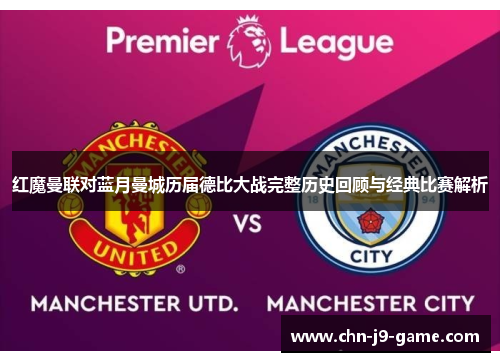 红魔曼联对蓝月曼城历届德比大战完整历史回顾与经典比赛解析