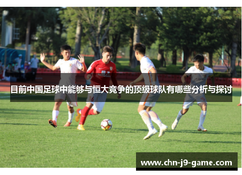 目前中国足球中能够与恒大竞争的顶级球队有哪些分析与探讨 目前中国足球中能够与恒大竞争的顶级球队有哪些分析与探讨
