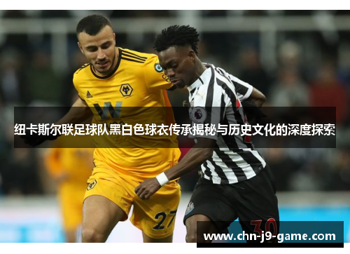 纽卡斯尔联足球队黑白色球衣传承揭秘与历史文化的深度探索 纽卡斯尔联足球队黑白色球衣传承揭秘与历史文化的深度探索