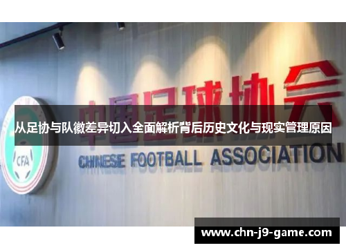 从足协与队徽差异切入全面解析背后历史文化与现实管理原因 从足协与队徽差异切入全面解析背后历史文化与现实管理原因