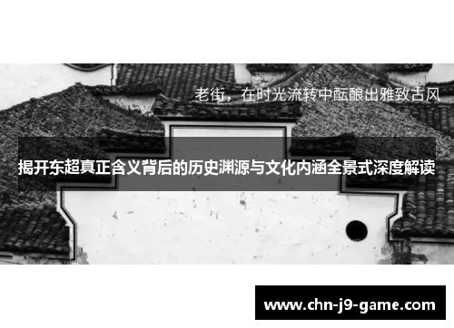 揭开东超真正含义背后的历史渊源与文化内涵全景式深度解读 揭开东超真正含义背后的历史渊源与文化内涵全景式深度解读