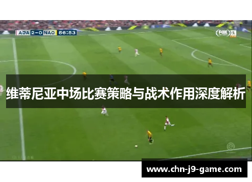 维蒂尼亚中场比赛策略与战术作用深度解析 维蒂尼亚中场比赛策略与战术作用深度解析