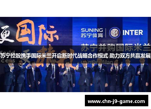 苏宁控股携手国际米兰开启新时代战略合作模式 助力双方共赢发展 苏宁控股携手国际米兰开启新时代战略合作模式 助力双方共赢发展