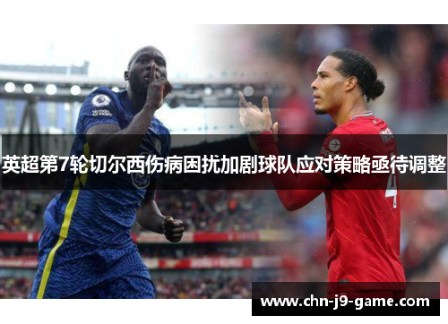 英超第7轮切尔西伤病困扰加剧球队应对策略亟待调整 英超第7轮切尔西伤病困扰加剧球队应对策略亟待调整