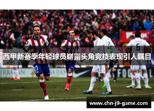西甲新赛季年轻球员崭露头角竞技表现引人瞩目 西甲新赛季年轻球员崭露头角竞技表现引人瞩目