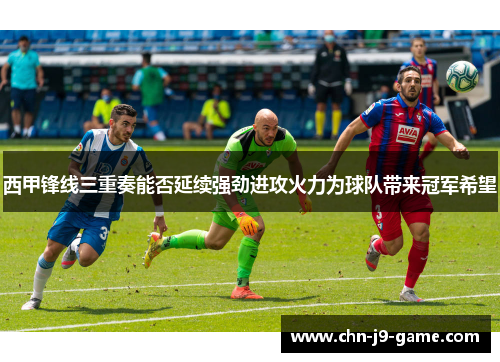 西甲锋线三重奏能否延续强劲进攻火力为球队带来冠军希望 西甲锋线三重奏能否延续强劲进攻火力为球队带来冠军希望
