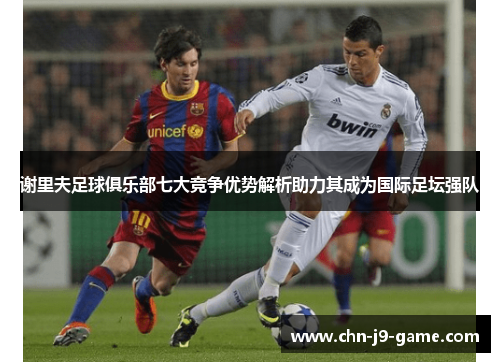 谢里夫足球俱乐部七大竞争优势解析助力其成为国际足坛强队 谢里夫足球俱乐部七大竞争优势解析助力其成为国际足坛强队