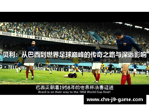 贝利:从巴西到世界足球巅峰的传奇之路与深远影响 贝利:从巴西到世界足球巅峰的传奇之路与深远影响