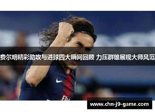 费尔明精彩助攻与进球四大瞬间回顾 力压群雄展现大师风范 费尔明精彩助攻与进球四大瞬间回顾 力压群雄展现大师风范