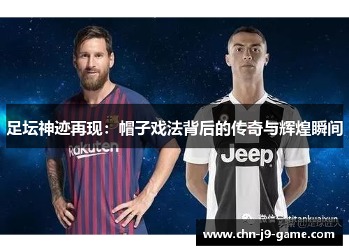 足坛神迹再现:帽子戏法背后的传奇与辉煌瞬间 足坛神迹再现:帽子戏法背后的传奇与辉煌瞬间