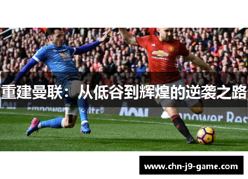 重建曼联:从低谷到辉煌的逆袭之路 重建曼联:从低谷到辉煌的逆袭之路