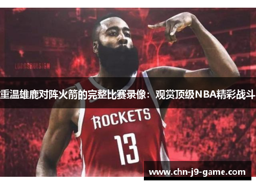 重温雄鹿对阵火箭的完整比赛录像:观赏顶级NBA精彩战斗 重温雄鹿对阵火箭的完整比赛录像:观赏顶级NBA精彩战斗