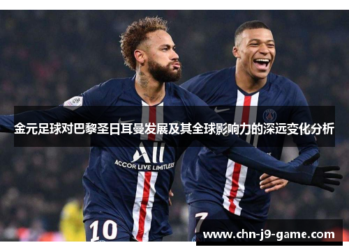 金元足球对巴黎圣日耳曼发展及其全球影响力的深远变化分析 金元足球对巴黎圣日耳曼发展及其全球影响力的深远变化分析