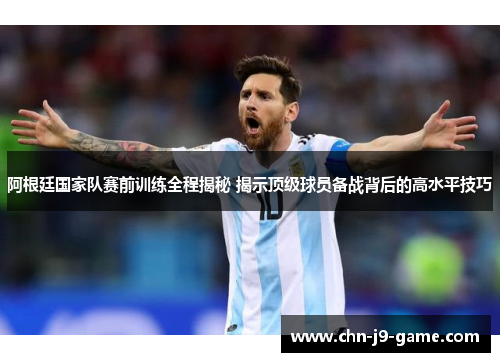 阿根廷国家队赛前训练全程揭秘 揭示顶级球员备战背后的高水平技巧 阿根廷国家队赛前训练全程揭秘 揭示顶级球员备战背后的高水平技巧