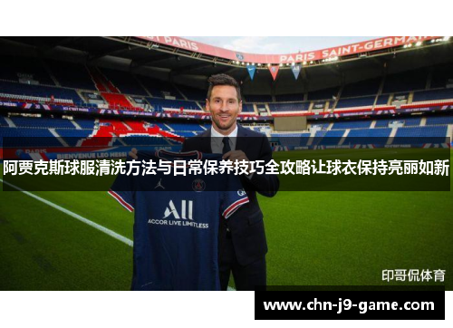 阿贾克斯球服清洗方法与日常保养技巧全攻略让球衣保持亮丽如新 阿贾克斯球服清洗方法与日常保养技巧全攻略让球衣保持亮丽如新
