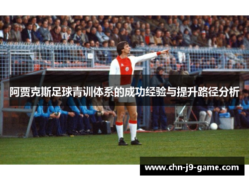 阿贾克斯足球青训体系的成功经验与提升路径分析 阿贾克斯足球青训体系的成功经验与提升路径分析