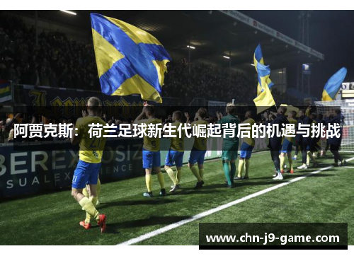 阿贾克斯：荷兰足球新生代崛起背后的机遇与挑战