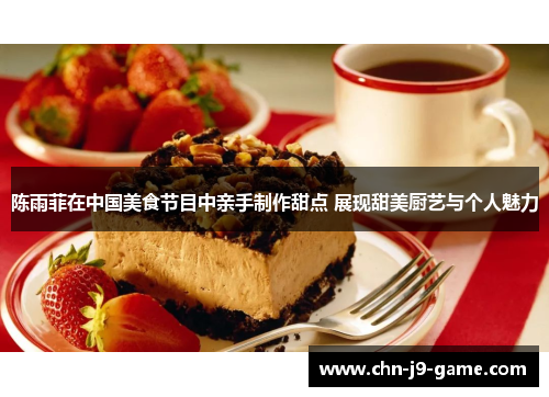 陈雨菲在中国美食节目中亲手制作甜点 展现甜美厨艺与个人魅力 陈雨菲在中国美食节目中亲手制作甜点 展现甜美厨艺与个人魅力