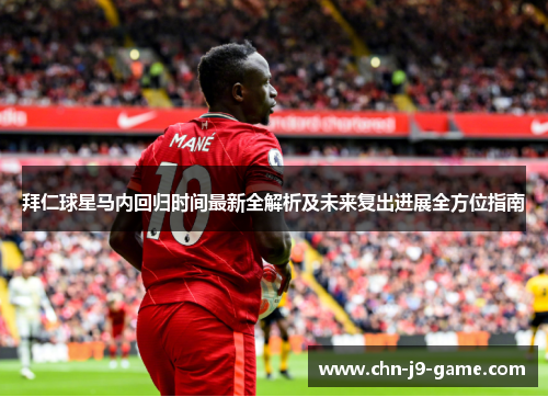 拜仁球星马内回归时间最新全解析及未来复出进展全方位指南 拜仁球星马内回归时间最新全解析及未来复出进展全方位指南