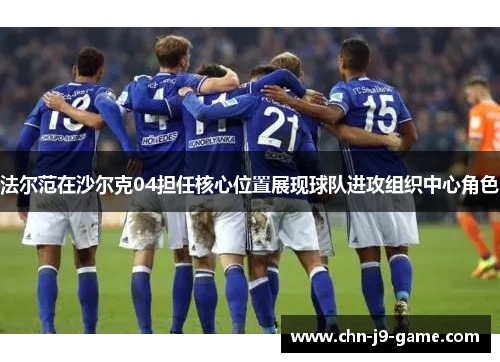 法尔范在沙尔克04担任核心位置展现球队进攻组织中心角色 法尔范在沙尔克04担任核心位置展现球队进攻组织中心角色
