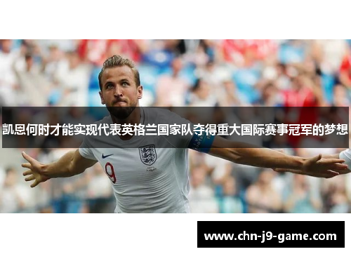 凯恩何时才能实现代表英格兰国家队夺得重大国际赛事冠军的梦想 凯恩何时才能实现代表英格兰国家队夺得重大国际赛事冠军的梦想