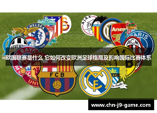 欧国联赛是什么 它如何改变欧洲足球格局及影响国际比赛体系 欧国联赛是什么 它如何改变欧洲足球格局及影响国际比赛体系