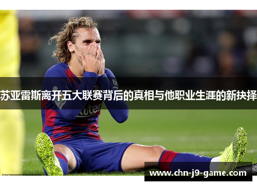 苏亚雷斯离开五大联赛背后的真相与他职业生涯的新抉择