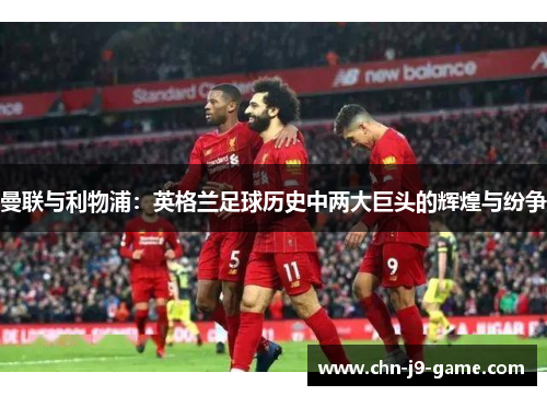 曼联与利物浦：英格兰足球历史中两大巨头的辉煌与纷争