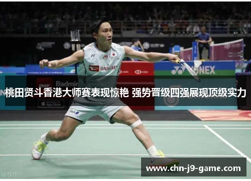 桃田贤斗香港大师赛表现惊艳 强势晋级四强展现顶级实力