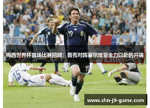 梅西世界杯首场比赛回顾：首秀对阵塞尔维亚全力以赴的开端
